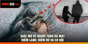 Giấc mơ về người thân đã mất – Điềm lành, điềm dữ và cơ hội