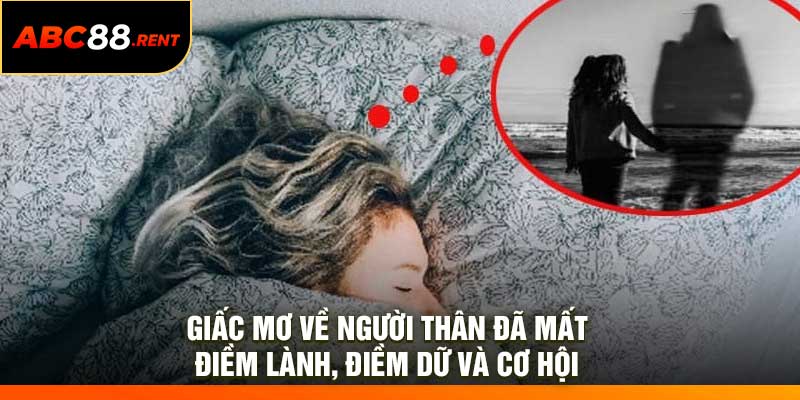 Giấc mơ về người thân đã mất – Điềm lành, điềm dữ và cơ hội