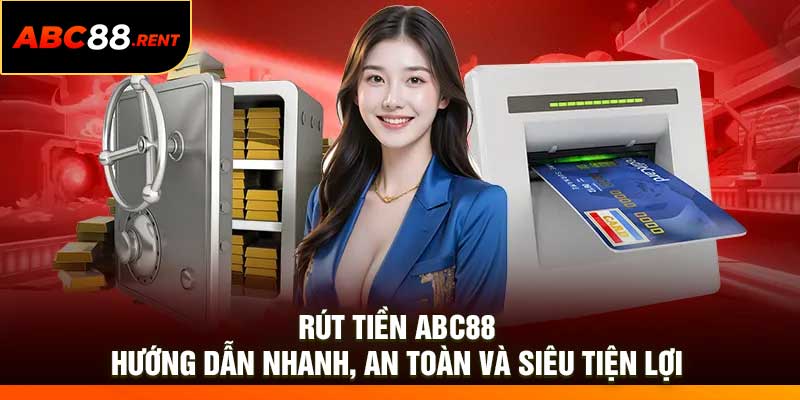 Rút tiền ABC88 – Hướng dẫn nhanh, an toàn và siêu tiện lợi
