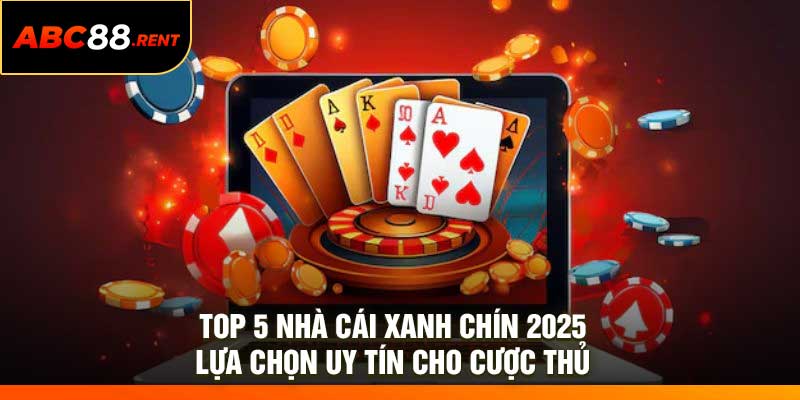 Top 5 Nhà Cái Xanh Chín 2025: Lựa Chọn Uy Tín Cho Cược Thủ